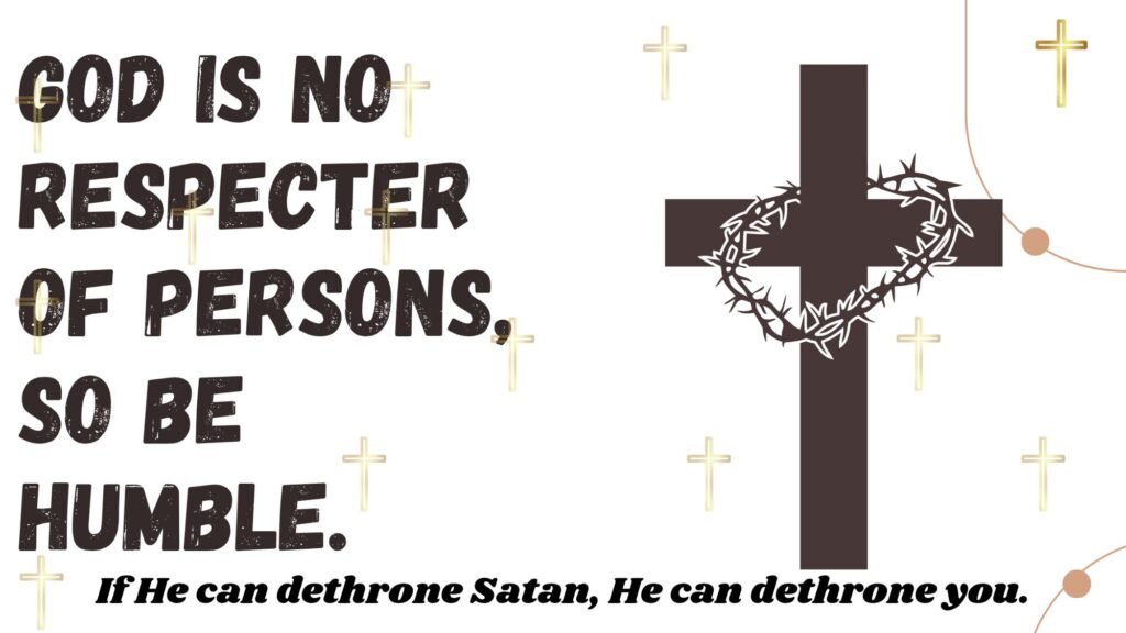 God is no respecter of persons, so be humble. God is no respecter of persons, so be humble.